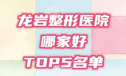 龙岩整形医院哪家好|龙岩整形医院排名