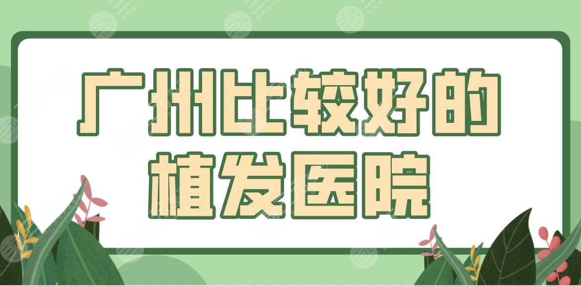 广州比较好的植发医院名单!曙光、倍生、大麦微针哪家技术好?附价格表