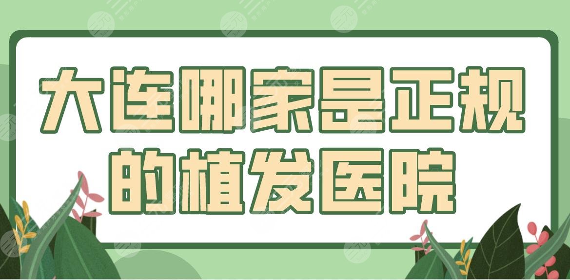 大连哪家是正规的植发医院？头发种植排名前五医院|大麦、亲和等上榜！