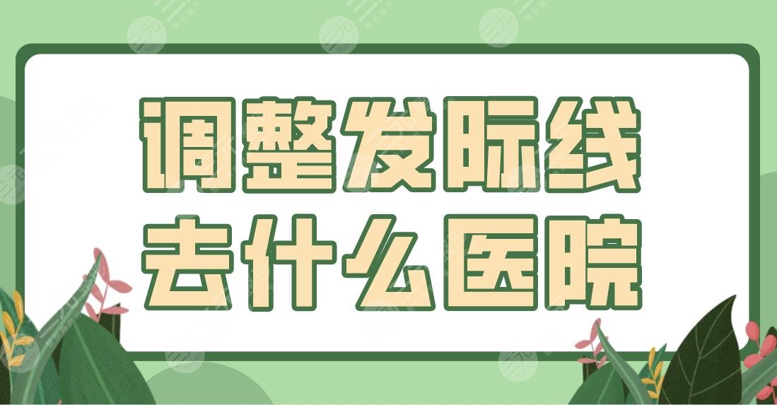 调整发际线去什么医院?北京植发医院排名盘点!附发际线种植体验分享