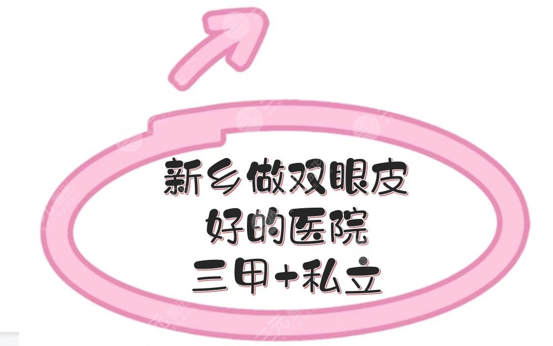 新乡做双眼皮好的医院|三甲+私立，5家实力、口碑深度解析！