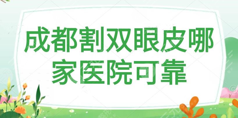 成都割双眼皮哪家医院可靠好？成都艺星排名靠前，这五家医院技术超群价格亲民