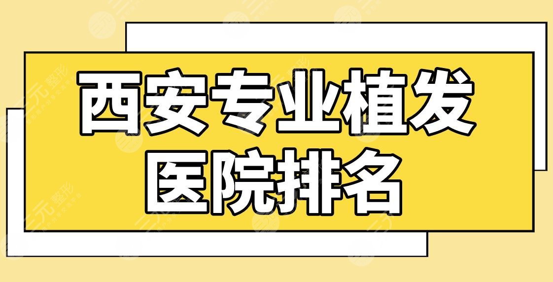 西安专业植发医院排名前五！种植发际线哪家好？丝倍梵、大麦微针如何？