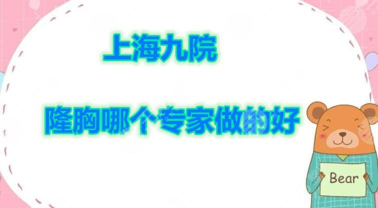 评定|上海九院隆胸哪个专家做的好(图)?胸部专家齐聚,等你look