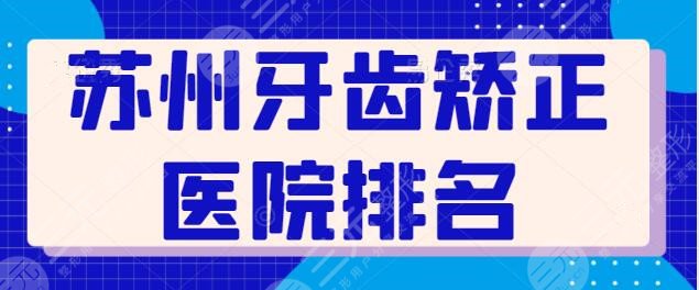 苏州牙齿矫正医院排名整理~市立医院抢得第三，华夏口腔暂排第五，附报价！