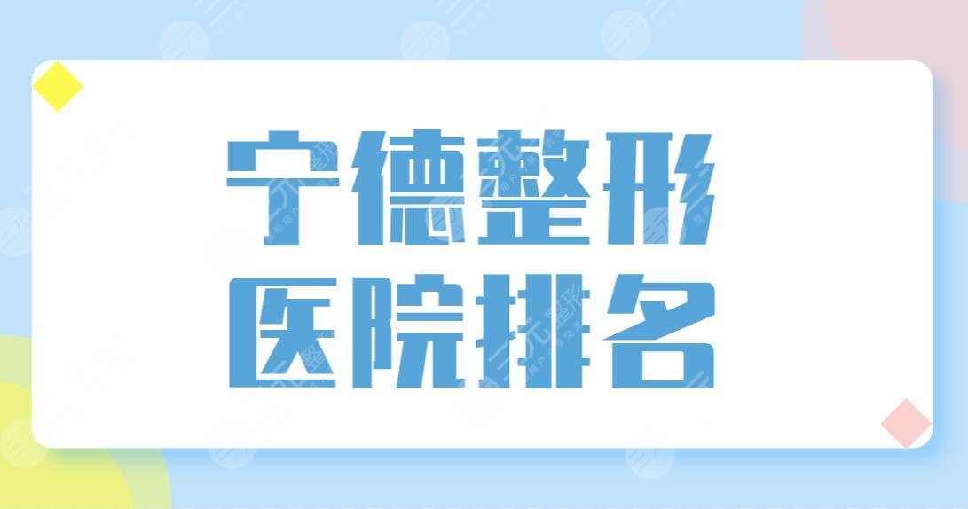 宁德整形医院排名前五榜单公布！华美、东韩、欧菲等哪家医院技术好？