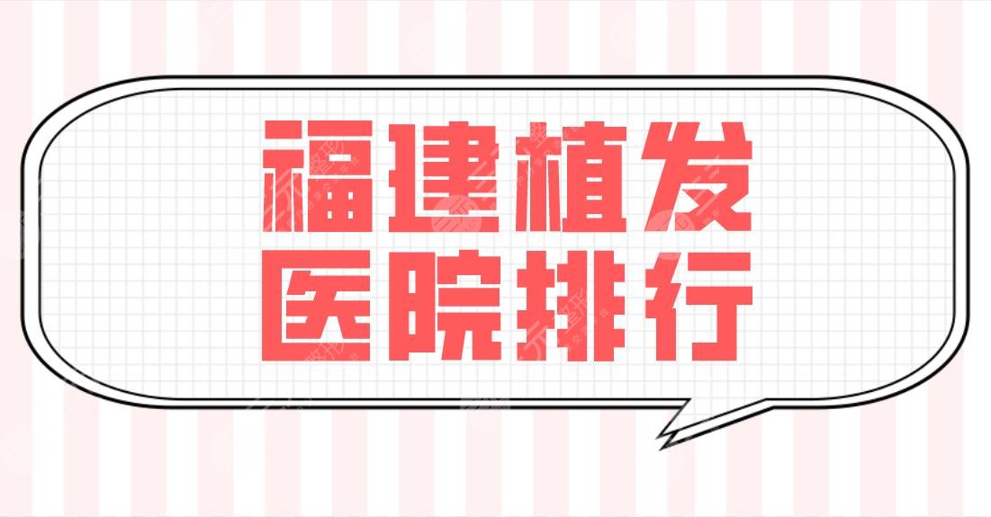 福建植发医院排行前五榜单公布!福州雍禾、海峡、大麦等哪家技术好?