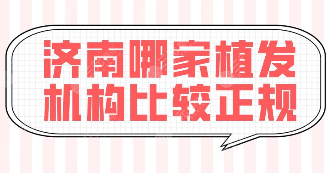 济南哪家植发机构比较正规？医院排名榜单：大麦微针和碧莲盛微针哪个好？