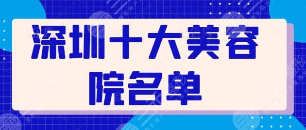 深圳十大美容院名单新旧更替！艺星、美莱连锁品牌常驻，蒳美迩有独家优势