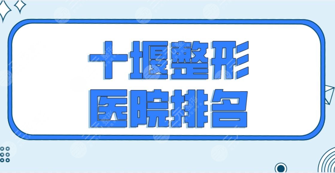 十堰整形医院排名前五榜单公布！安琪儿、梵媞、绽颜等机构哪家好？