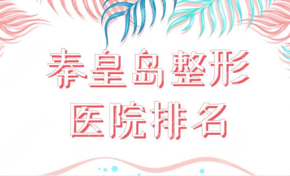 秦皇岛整形医院排名榜单公布！纪辉整形、巧致美容、市一医院等上榜！