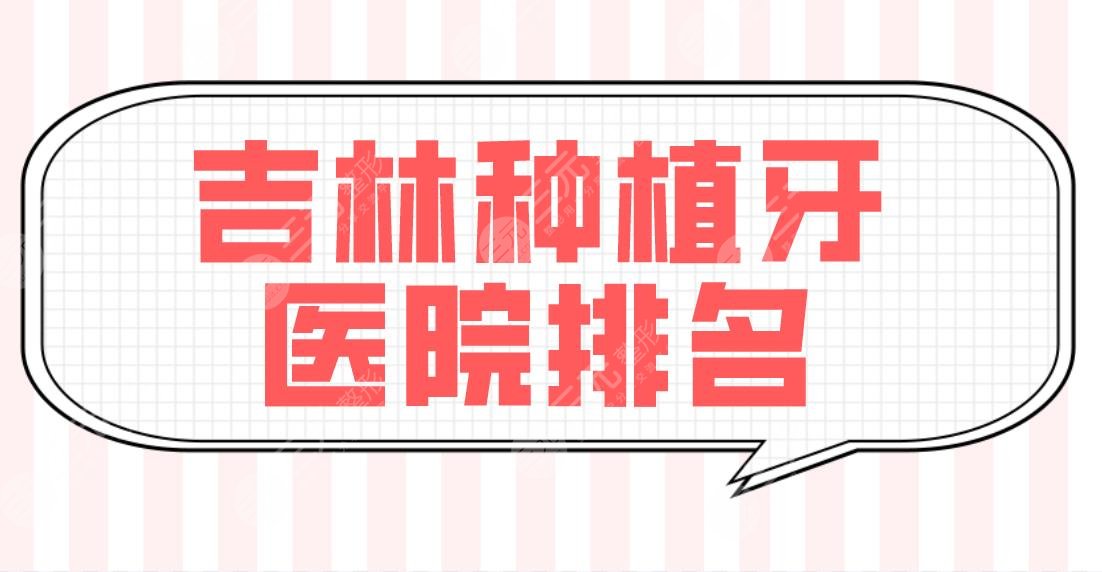 吉林种植牙医院排名top5榜单!传阳口腔、优丽仕口腔、现代口腔哪个好?