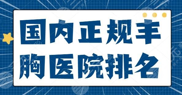 国内正规丰胸医院排名整理！上海艺星位列榜首！广州广大暂排第三，随你选！
