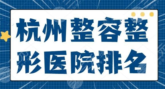 杭州整容整形医院排名（私立合集）：杭州艺星、时光，技术不比公立逊色