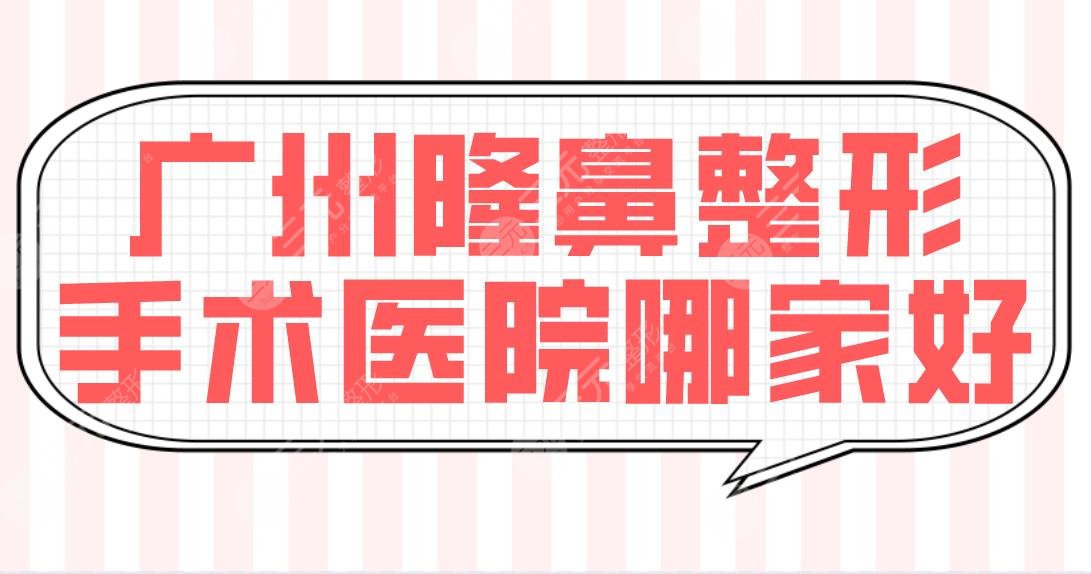 广州隆鼻整形手术医院哪家好？医院排行榜|军美、华美、曙光等谁技术好？