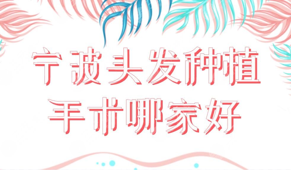 宁波头发种植手术哪家好?植发医院排行|摩范、大麦、薇琳等实力上榜!
