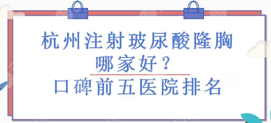 杭州注射玻尿酸隆胸哪家好？口碑前五医院排名！小众实力派~