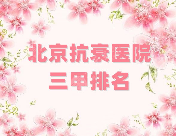 北京抗衰医院三甲排名
