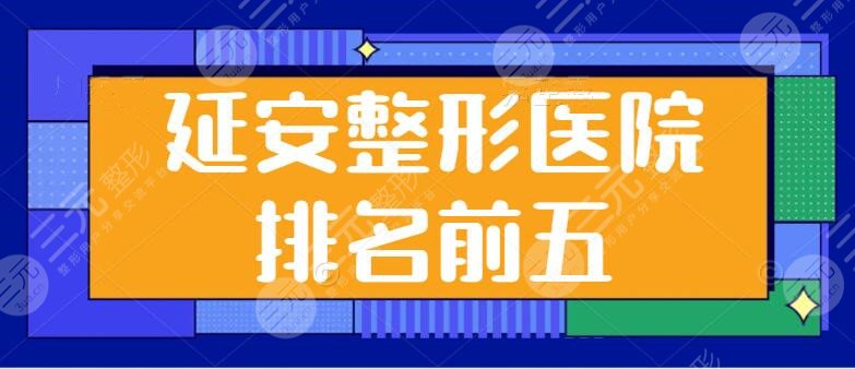 延安整形医院排名前五刷新啦！技术优势逐个点评，延安乐颜和延安俪人不负众望