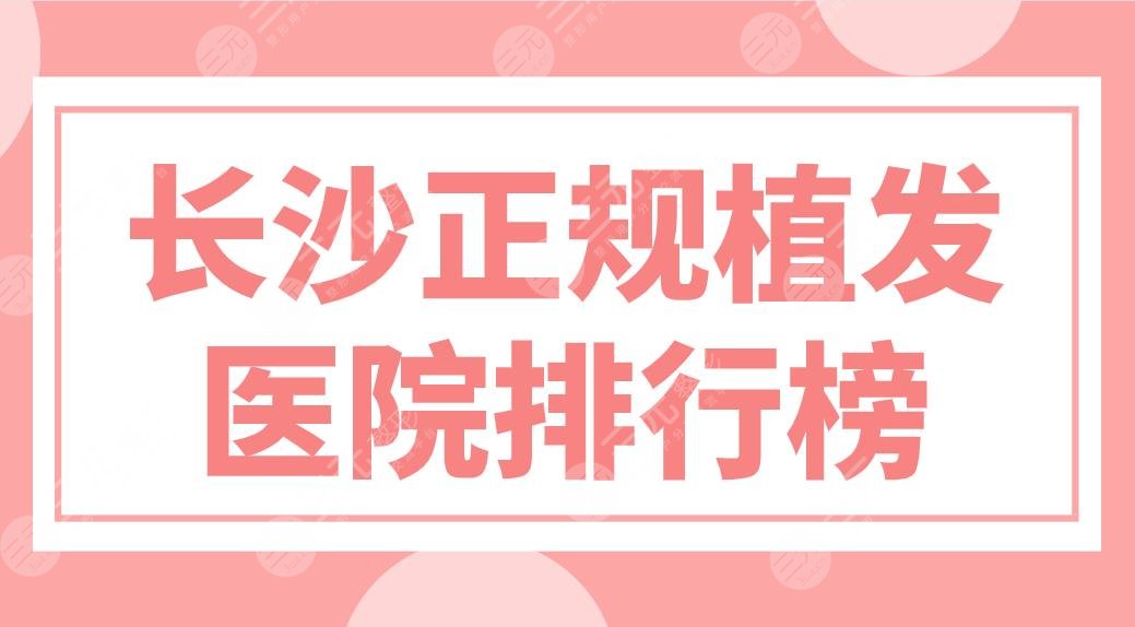 长沙正规植发医院排行榜新上线！新生、笙泽、碧莲盛哪家头发种植好？