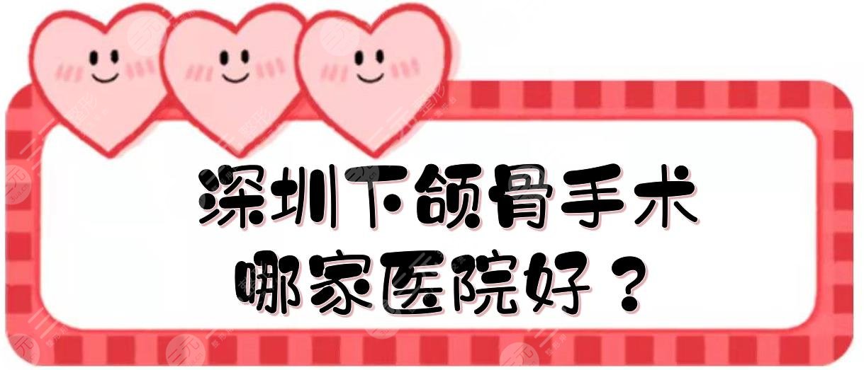 深圳下颌骨手术哪家医院好？北大深圳医院、人民医院等！都有资质~