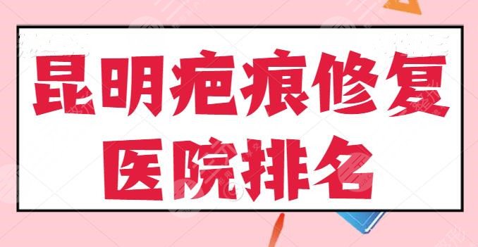 昆明疤痕修复医院排名前五：延安医院、韩辰整形各家实力剖析，哪家更划算？