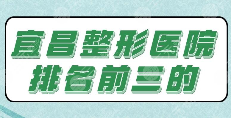 [新]宜昌整形医院排名前三的！亚太整形和中心医院逐个点评，地址|优势专业剖析