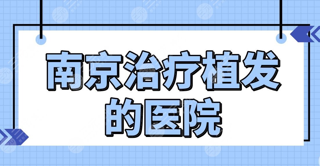 南京治疗植发的医院名单前五!哪家医院植发技术好?新生、熙朵怎么样?