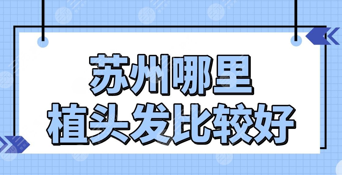 苏州哪里植头发比较好？正规医院排行|百年植发好不好？附价格表