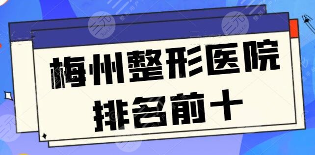 10家~梅州整形医院排名前十：美莱、安媄挨个对比，选哪家更省钱？