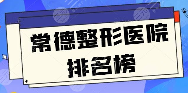 常德整形医院排名榜刷新，华山医院和爱思特同时上榜，技术拉满价格划算