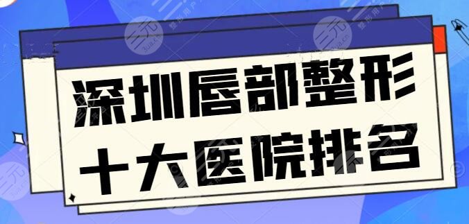 深圳唇部整形十大医院排名，富华、非凡资质过审，嘟嘟唇、微笑唇都能熟练操作~