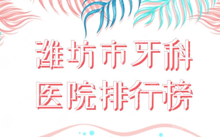 潍坊市牙科医院排行榜|公立医院口腔科盘点！市二医院、市人民医院等上榜！