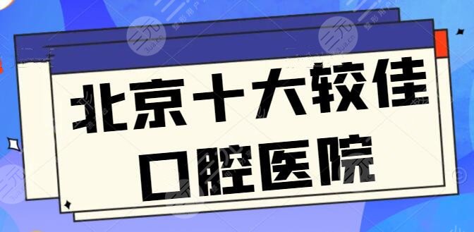 北京十大较佳口腔医院