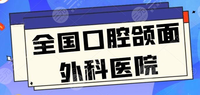 全国口腔颌面外科好的医院排名：华西口腔和华西口腔，脸大的必看：报价刷新