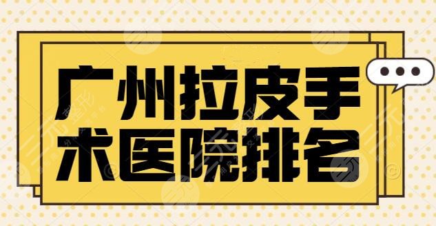 广州拉皮手术公立(三甲)医院排名_十大排行榜：省医院和珠江医院实力一目了然