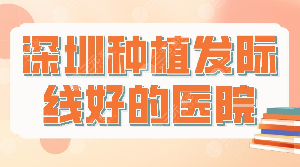 深圳种植发际线好的医院排行名单！北大深圳医院、大麦微针植发等上榜