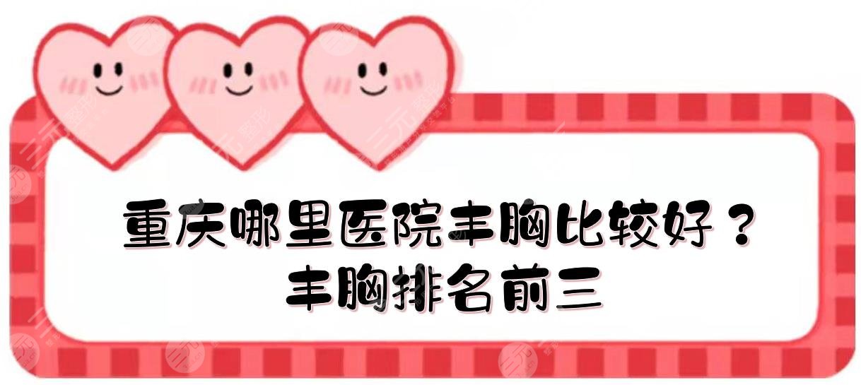重庆哪里医院丰胸比较好？丰胸排名前三医院盘点+价格参考!