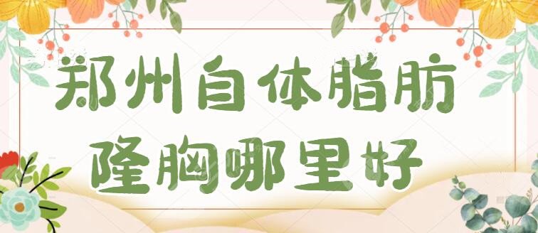 郑州自体脂肪隆胸哪里好