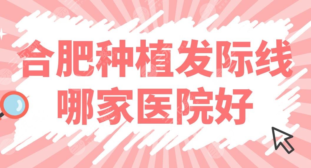 合肥种植发际线哪家医院好?植发医院排名盘点!碧莲盛、曙光、艺星上榜!