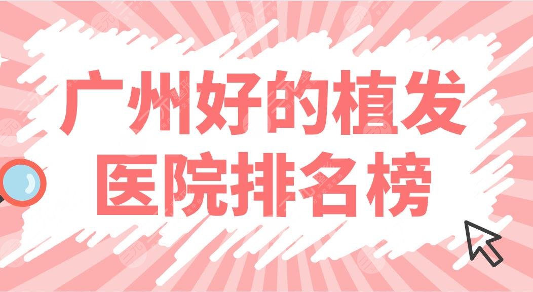 广州好的植发医院排名榜来袭！头发种植医院名单盘点！附价目表