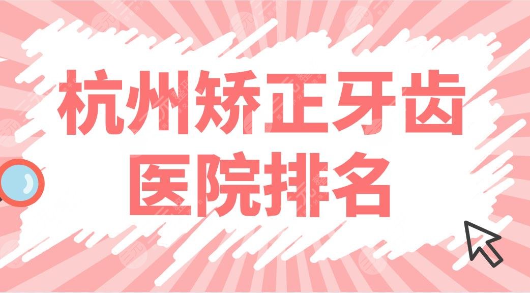 杭州矫正牙齿医院排名top5！正畸哪个医院好？亮贝美、雅莱怎么样？