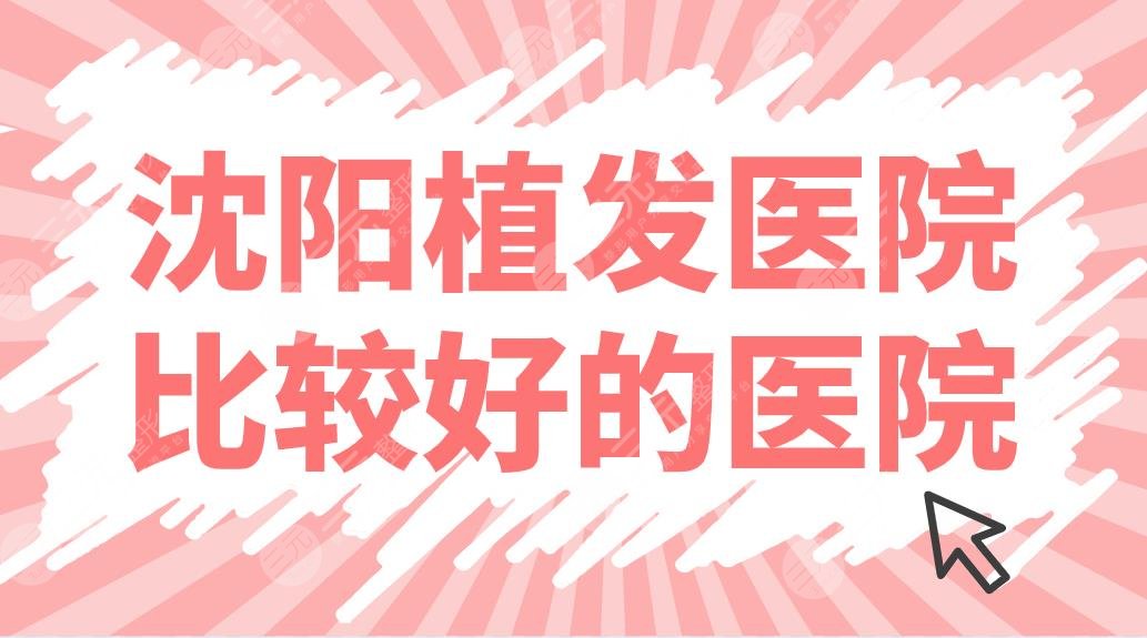 沈阳植发医院比较好的医院名单公布！华美、大麦、百嘉丽哪家技术好？