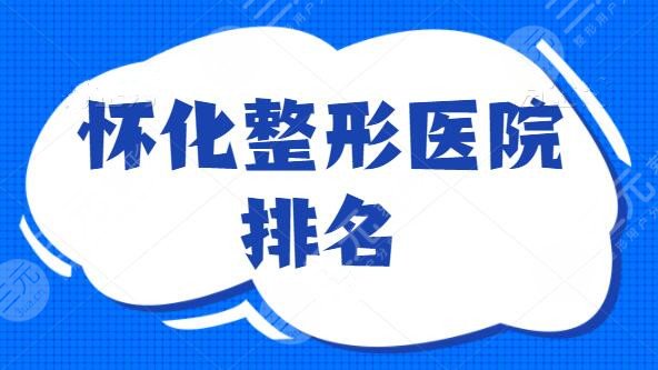 怀化整形医院排名TOP5，市一医院和三医院作为代表，有资质有名气价格不贵