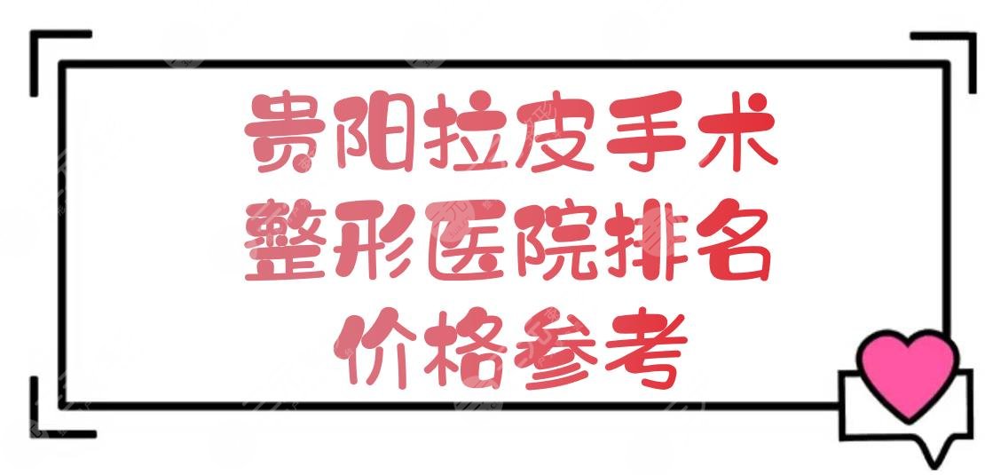 贵阳拉皮手术哪家医院做的好？整形排名+除皱手术价格新参考！