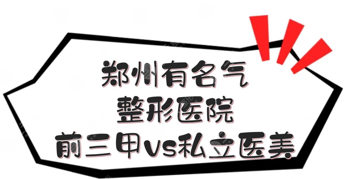 郑州有名气的整形医院|排名前三甲vs私立医美！技术哪个好？
