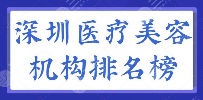 深圳医疗美容机构排名榜，共有5家机构常年上榜，艺星、美莱都是技术标杆！