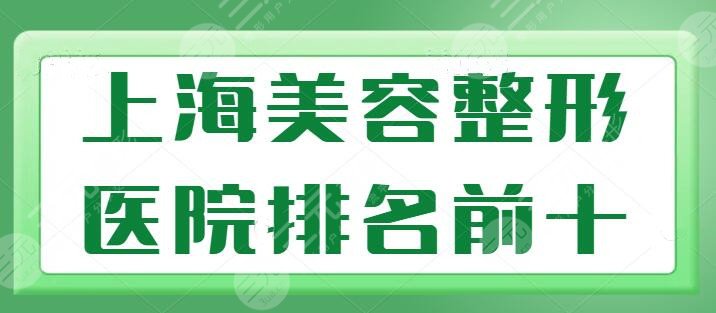 上海美容整形医院排名前十名有哪些？公立+私立医美口碑出众，市民盛赞！