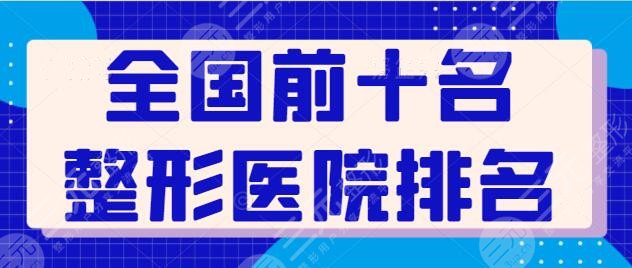 全国前十名的整形医院排名，本文盘点国内优质整形医院，助力你的变美之旅！