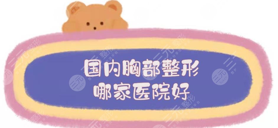 国内胸部整形哪家医院好？整形医院排名|5家公立三甲实力对比！